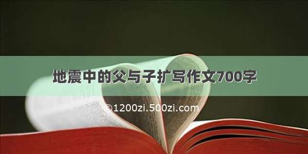 地震中的父与子扩写作文700字