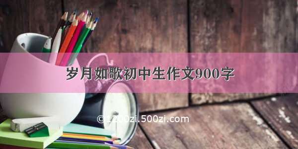 岁月如歌初中生作文900字