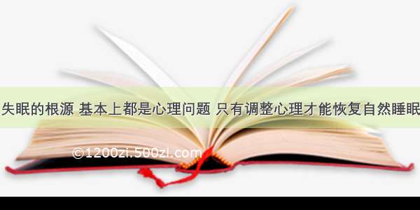 失眠的根源 基本上都是心理问题 只有调整心理才能恢复自然睡眠