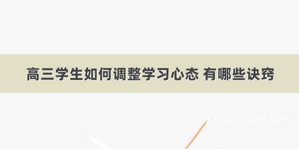 高三学生如何调整学习心态 有哪些诀窍