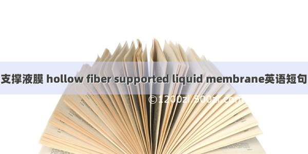中空纤维支撑液膜 hollow fiber supported liquid membrane英语短句 例句大全