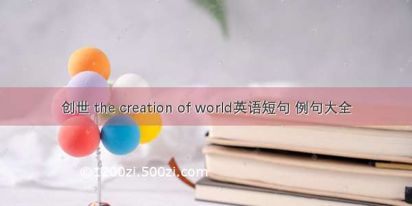 创世 the creation of world英语短句 例句大全