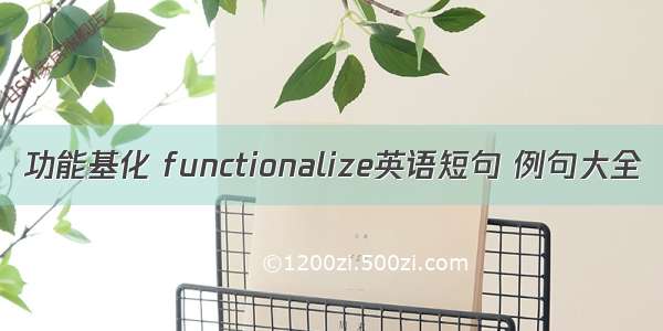 功能基化 functionalize英语短句 例句大全