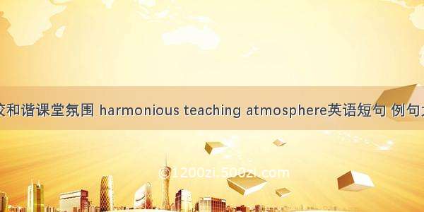 高校和谐课堂氛围 harmonious teaching atmosphere英语短句 例句大全