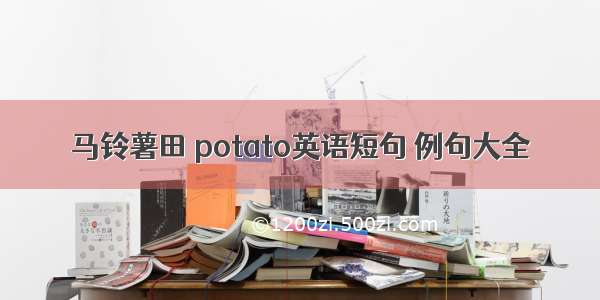 马铃薯田 potato英语短句 例句大全