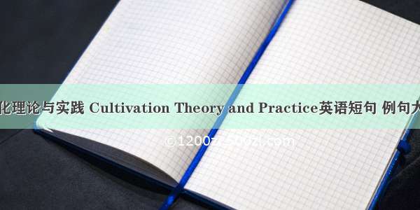 教化理论与实践 Cultivation Theory and Practice英语短句 例句大全