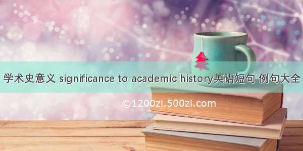 学术史意义 significance to academic history英语短句 例句大全