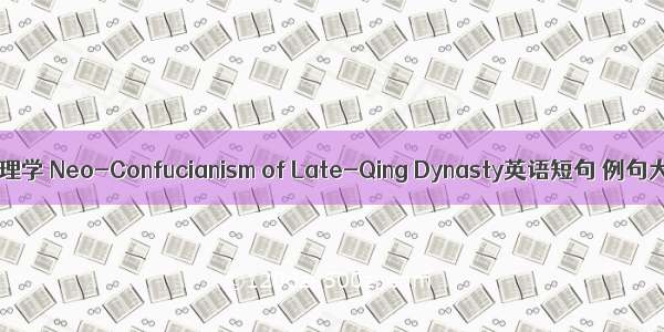 晚清理学 Neo-Confucianism of Late-Qing Dynasty英语短句 例句大全