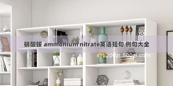 硝酸铵 ammonium nitrate英语短句 例句大全