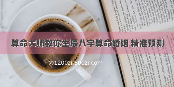 算命大师教你生辰八字算命婚姻 精准预测