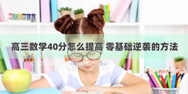 高三数学40分怎么提高 零基础逆袭的方法