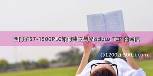 西门子S7-1500PLC如何建立与Modbus TCP 的通信