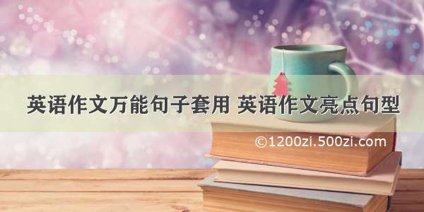 英语作文万能句子套用 英语作文亮点句型