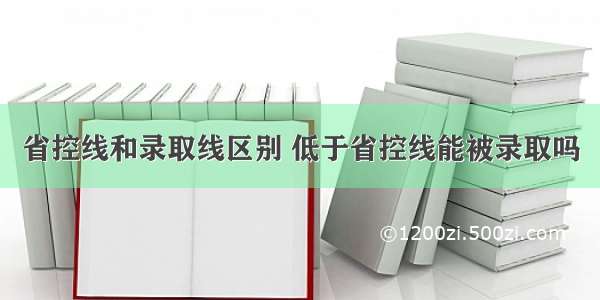 省控线和录取线区别 低于省控线能被录取吗