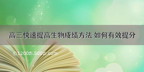 高三快速提高生物成绩方法 如何有效提分