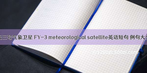 风云三号气象卫星 FY-3 meteorological satellite英语短句 例句大全