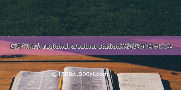 区域气象站 regional weather station英语短句 例句大全
