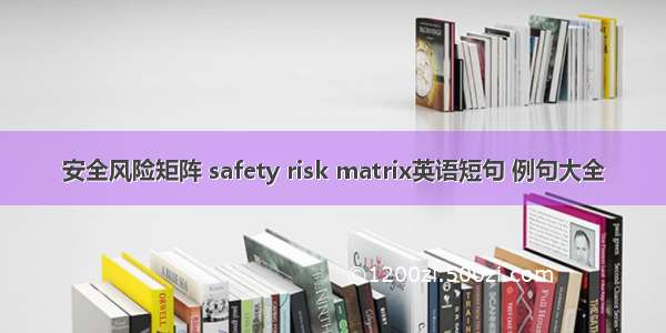 安全风险矩阵 safety risk matrix英语短句 例句大全