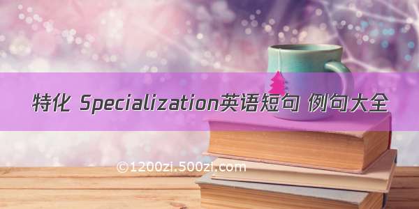 特化 Specialization英语短句 例句大全