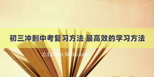 初三冲刺中考复习方法 最高效的学习方法