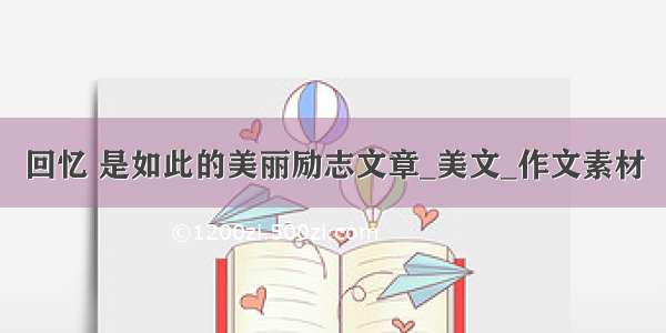 回忆 是如此的美丽励志文章_美文_作文素材