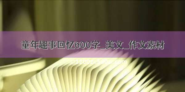 童年趣事回忆600字_美文_作文素材