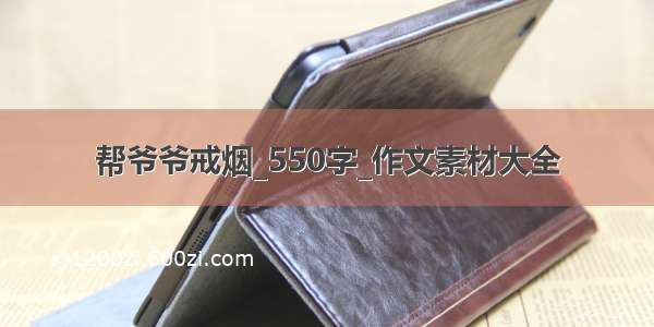 帮爷爷戒烟_550字_作文素材大全