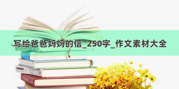 写给爸爸妈妈的信_250字_作文素材大全