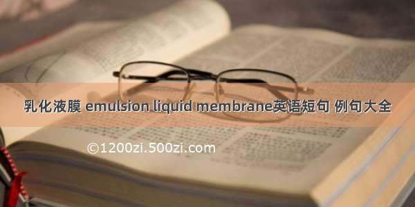 乳化液膜 emulsion liquid membrane英语短句 例句大全