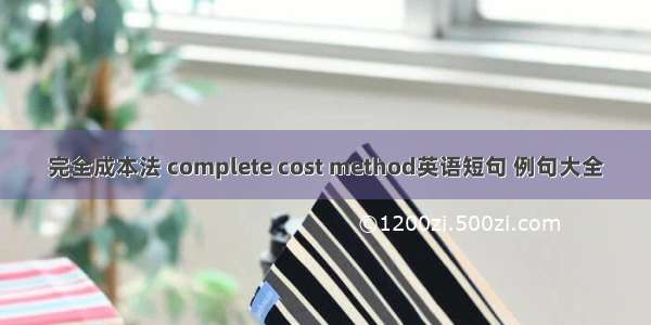 完全成本法 complete cost method英语短句 例句大全