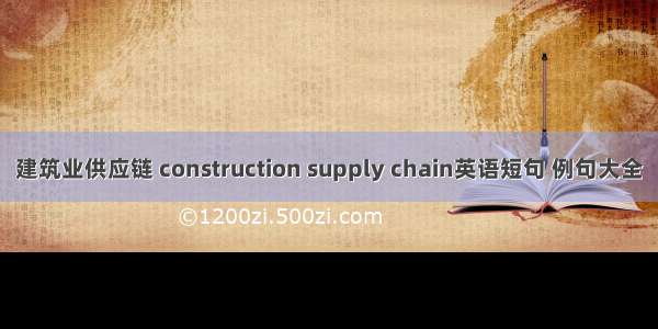 建筑业供应链 construction supply chain英语短句 例句大全