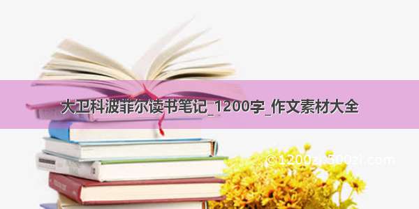 大卫科波菲尔读书笔记_1200字_作文素材大全