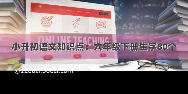 小升初语文知识点：六年级下册生字80个