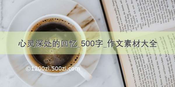 心灵深处的回忆_500字_作文素材大全