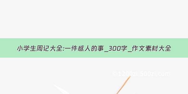 小学生周记大全:一件感人的事_300字_作文素材大全