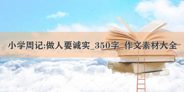 小学周记:做人要诚实_350字_作文素材大全