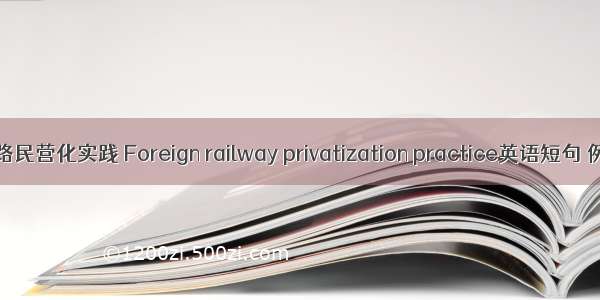 国外铁路民营化实践 Foreign railway privatization practice英语短句 例句大全