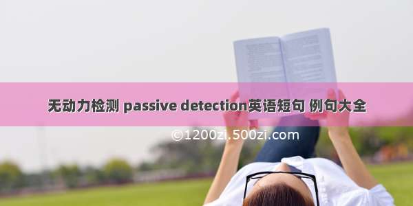 无动力检测 passive detection英语短句 例句大全