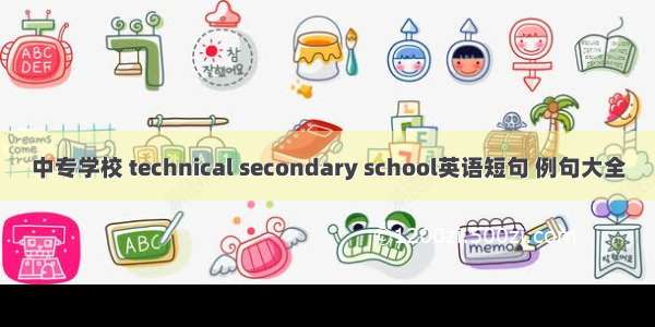 中专学校 technical secondary school英语短句 例句大全