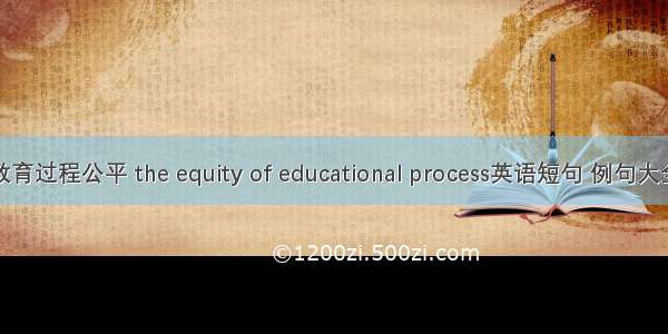 教育过程公平 the equity of educational process英语短句 例句大全