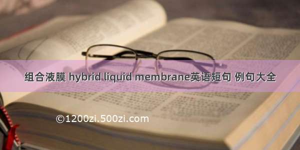 组合液膜 hybrid liquid membrane英语短句 例句大全