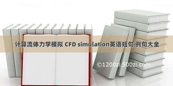 计算流体力学模拟 CFD simulation英语短句 例句大全