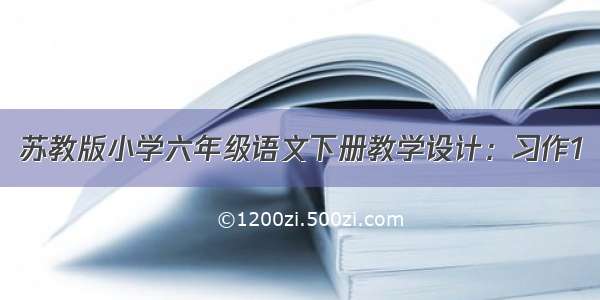 苏教版小学六年级语文下册教学设计：习作1