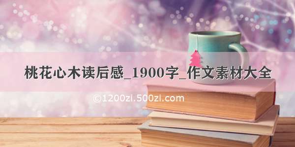 桃花心木读后感_1900字_作文素材大全