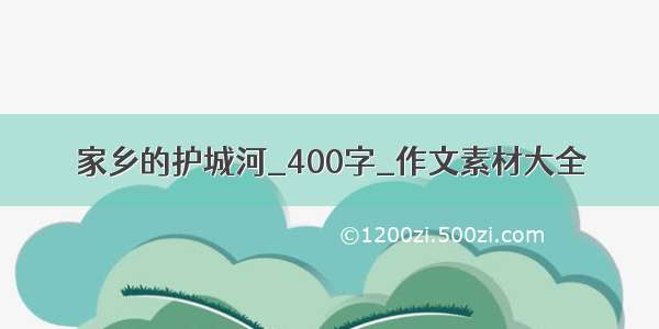 家乡的护城河_400字_作文素材大全