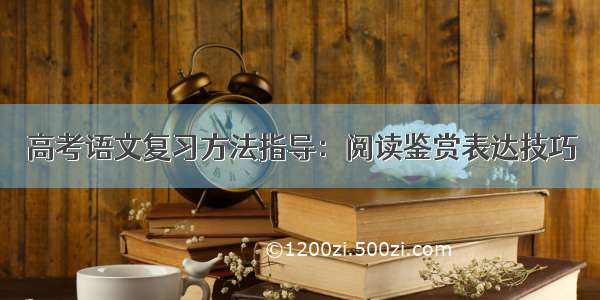 高考语文复习方法指导：阅读鉴赏表达技巧