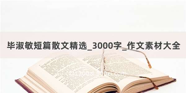 毕淑敏短篇散文精选_3000字_作文素材大全