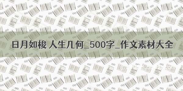 日月如梭 人生几何_500字_作文素材大全