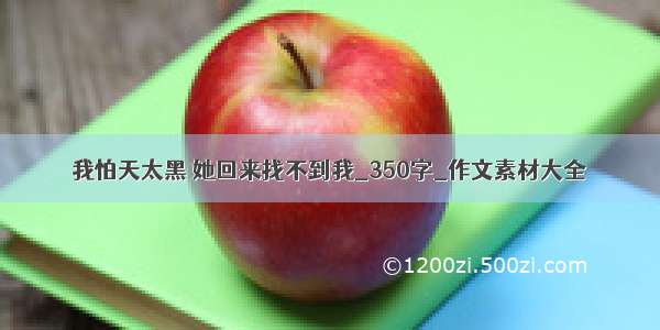 我怕天太黑 她回来找不到我_350字_作文素材大全