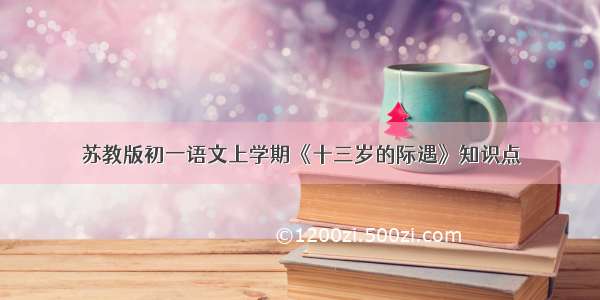 苏教版初一语文上学期《十三岁的际遇》知识点